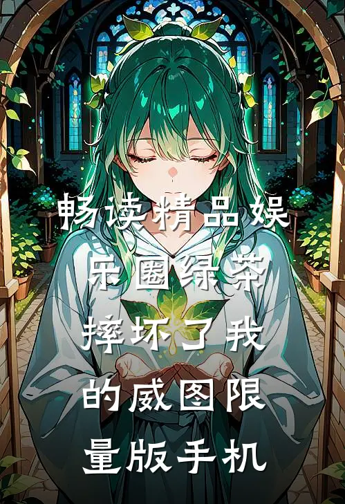 畅读精品娱乐圈绿茶摔坏了我的威图限量版手机