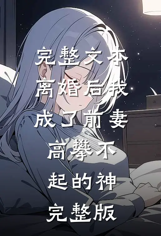 完整文本离婚后我成了前妻高攀不起的神完整版