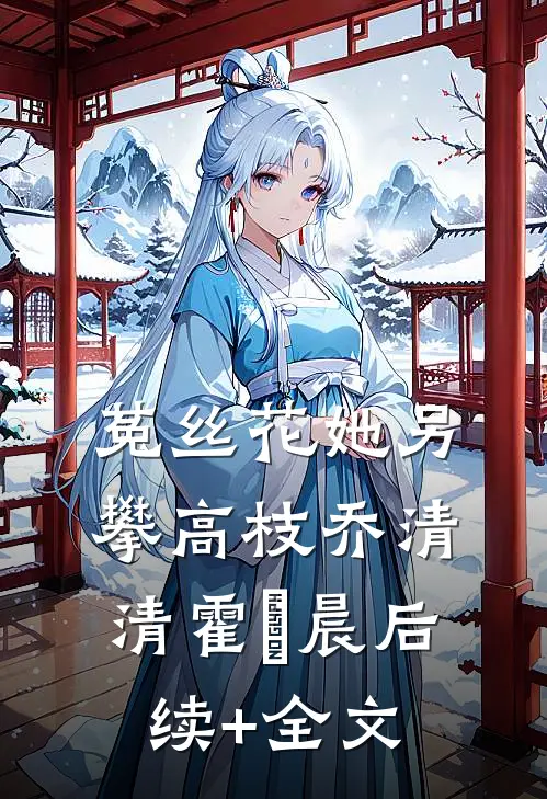 菟丝花她另攀高枝乔清清霍璟晨后续+全文