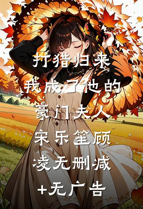 打猎归来，我成了他的豪门夫人宋乐笙顾凌无删减+无广告