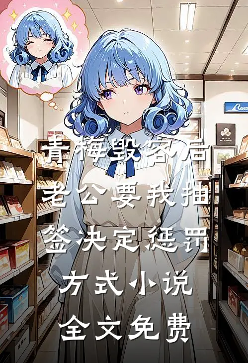 青梅毁容后，老公要我抽签决定惩罚方式小说全文免费