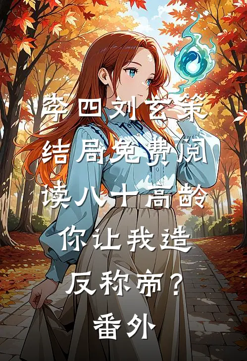 李四刘玄策结局免费阅读八十高龄，你让我造反称帝？番外