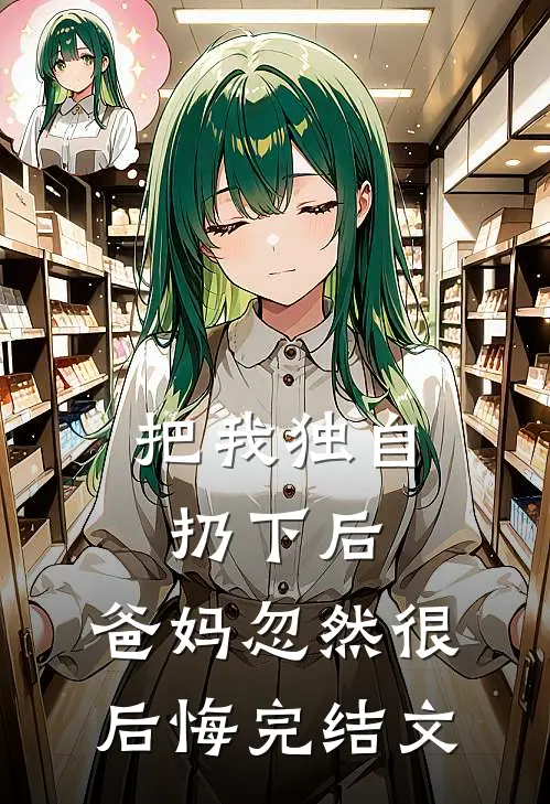 把我独自扔下后，爸妈忽然很后悔完结文