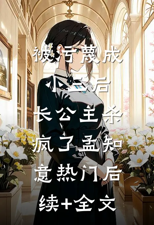 被污蔑成小三后，长公主杀疯了孟知意热门后续+全文