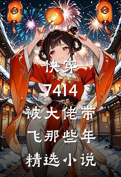 快穿：7414被大佬带飞那些年精选小说