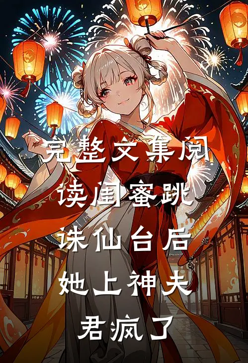 完整文集阅读闺蜜跳诛仙台后，她上神夫君疯了