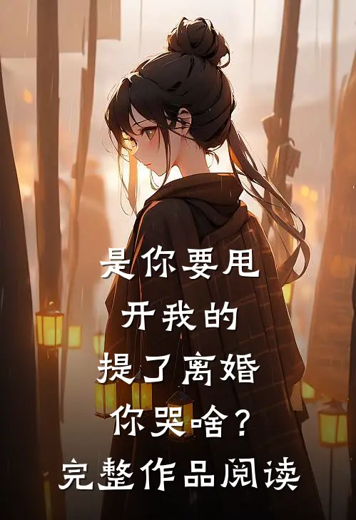 是你要甩开我的，提了离婚你哭啥？完整作品阅读
