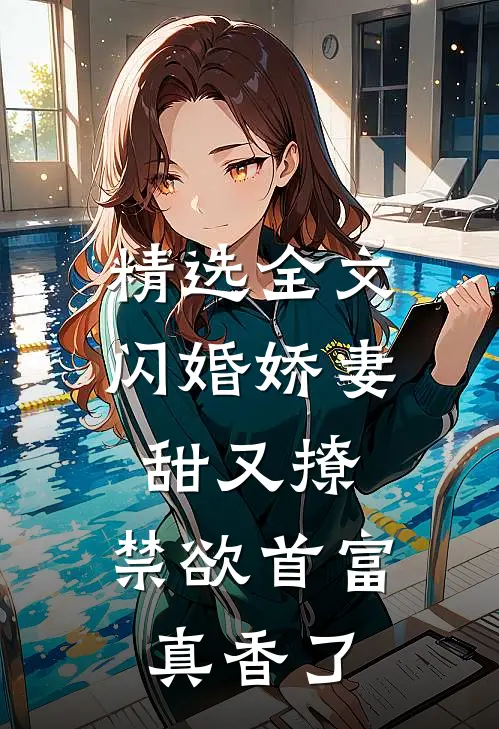 精选全文闪婚娇妻甜又撩，禁欲首富真香了