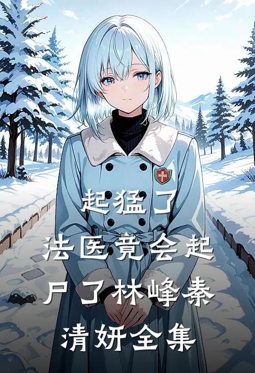 起猛了，法医竟会起尸了林峰秦清妍 全集
