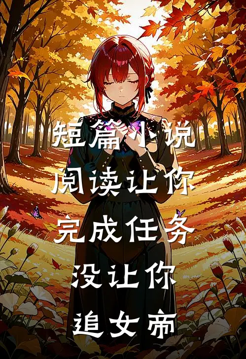 短篇小说阅读让你完成任务，没让你追女帝