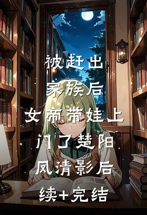 被赶出家族后，女帝带娃上门了楚阳凤清影后续+完结