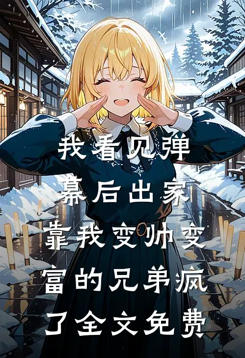我看见弹幕后出家，靠我变帅变富的兄弟疯了全文免费