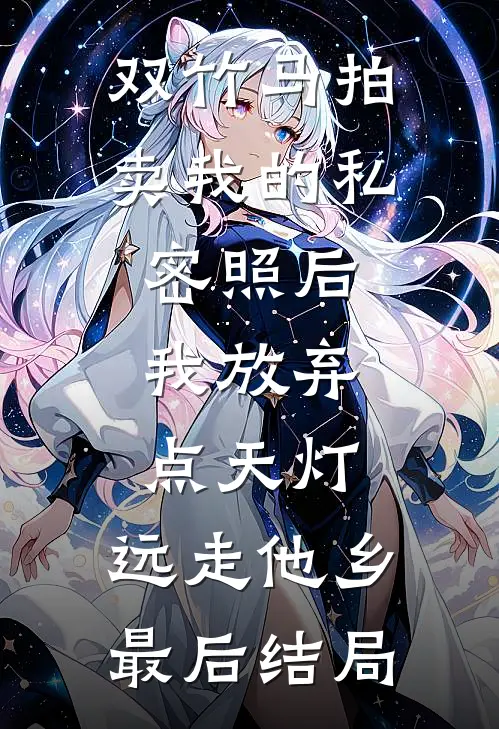 双竹马拍卖我的私密照后，我放弃点天灯，远走他乡最后结局