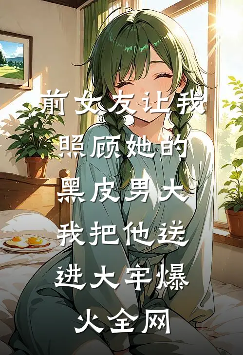 前女友让我照顾她的黑皮男大，我把他送进大牢爆火全网
