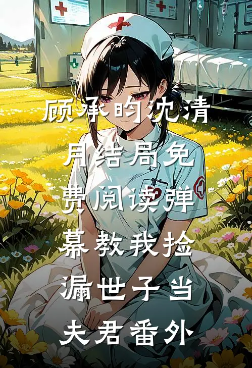 顾承昀沈清月结局免费阅读弹幕教我捡漏世子当夫君番外