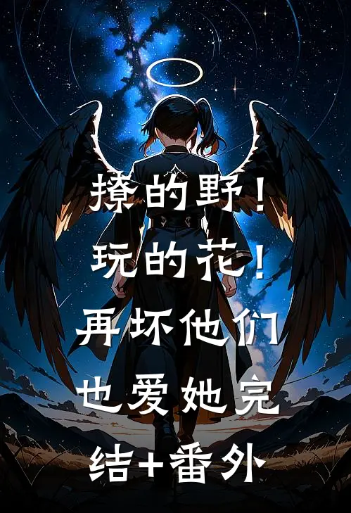 撩的野！玩的花！再坏他们也爱她完结+番外