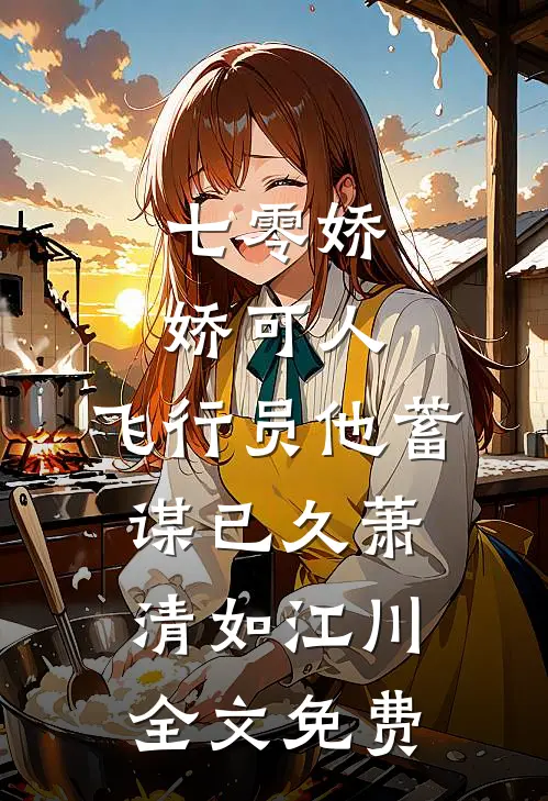 七零娇娇可人，飞行员他蓄谋已久萧清如江川全文免费
