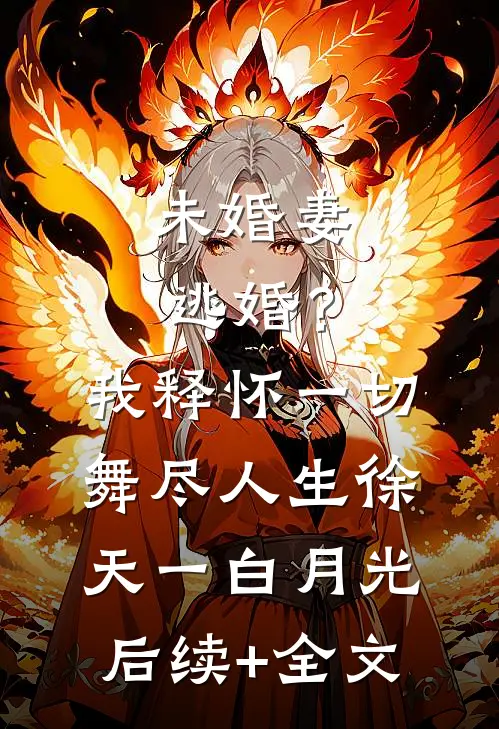 未婚妻逃婚？我释怀一切舞尽人生徐天一白月光后续+全文