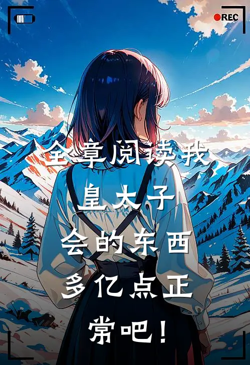 全章阅读我，皇太子，会的东西多亿点正常吧！