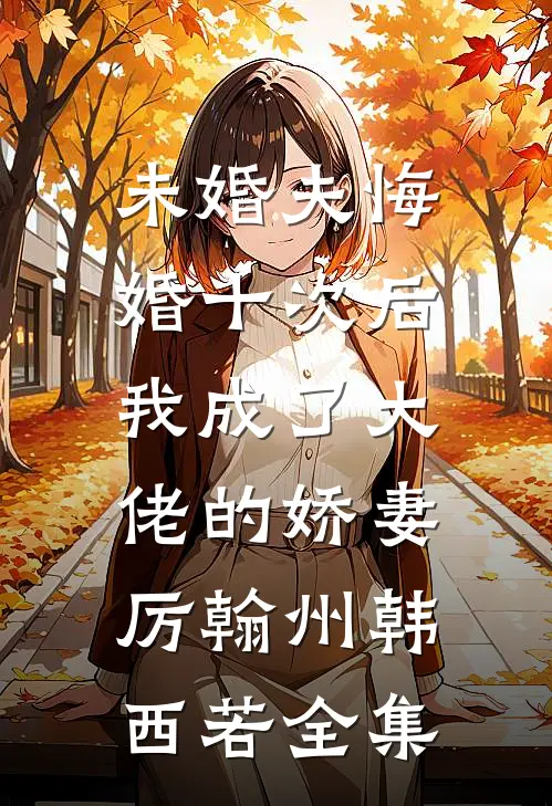 未婚夫悔婚十次后，我成了大佬的娇妻厉翰州韩西若全集