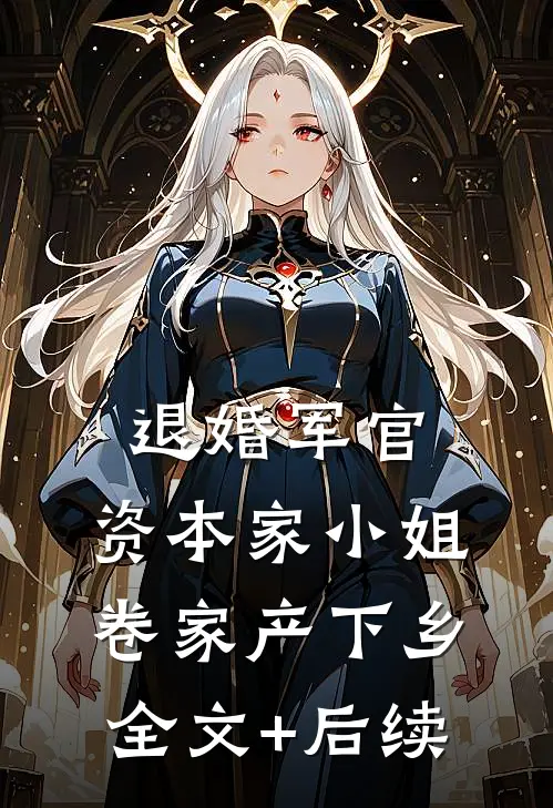 退婚军官，资本家小姐卷家产下乡全文+后续