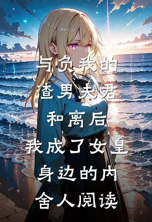 与负我的渣男夫君和离后，我成了女皇身边的内舍人阅读