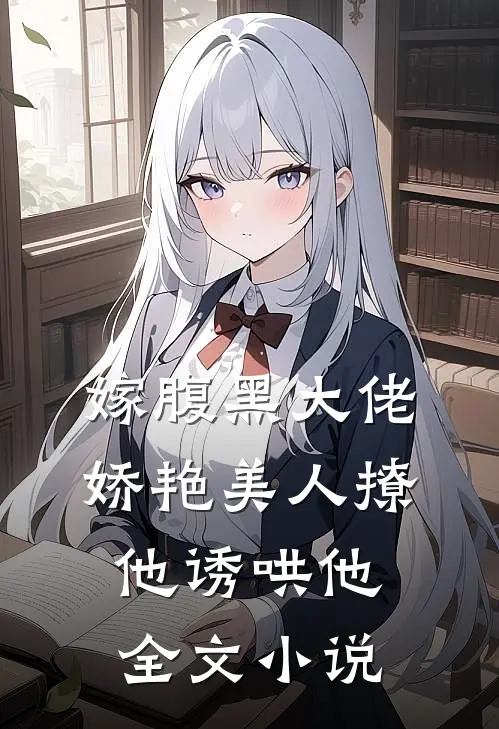 嫁腹黑大佬，娇艳美人撩他诱哄他全文小说