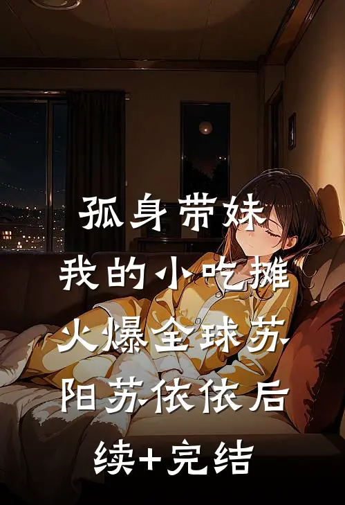 孤身带妹，我的小吃摊火爆全球苏阳苏依依后续+完结
