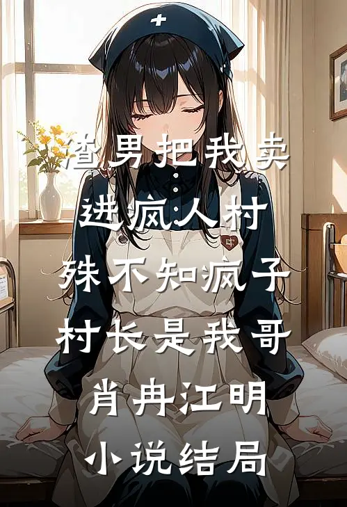 渣男把我卖进疯人村，殊不知疯子村长是我哥肖冉江明小说结局