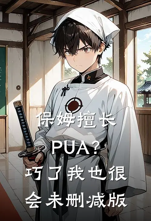 保姆擅长PUA？巧了，我也很会未删减版
