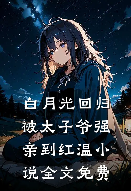 白月光回归，被太子爷强亲到红温小说全文免费