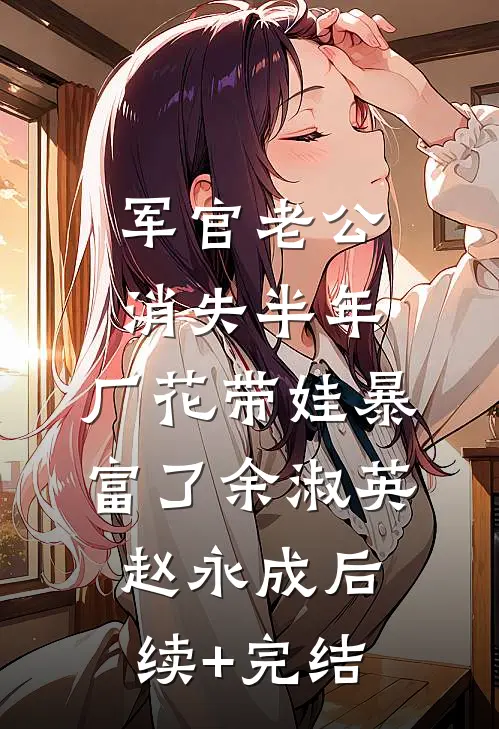 军官老公消失半年，厂花带娃暴富了余淑英赵永成后续+完结