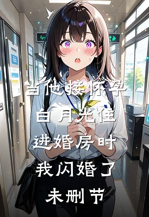 当他接怀孕白月光住进婚房时，我闪婚了未删节
