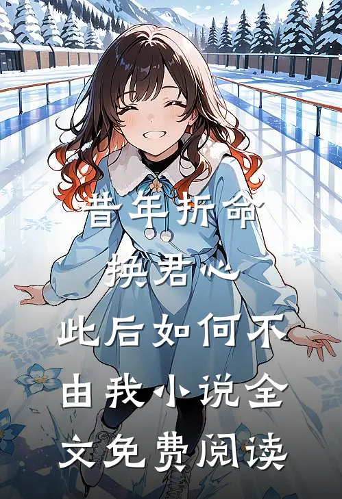 昔年折命换君心，此后如何不由我小说全文免费阅读