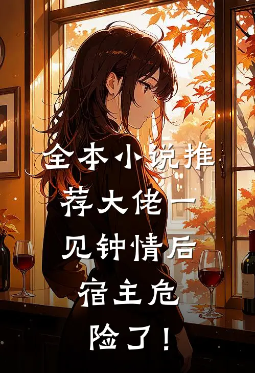 全本小说推荐大佬一见钟情后，宿主危险了！