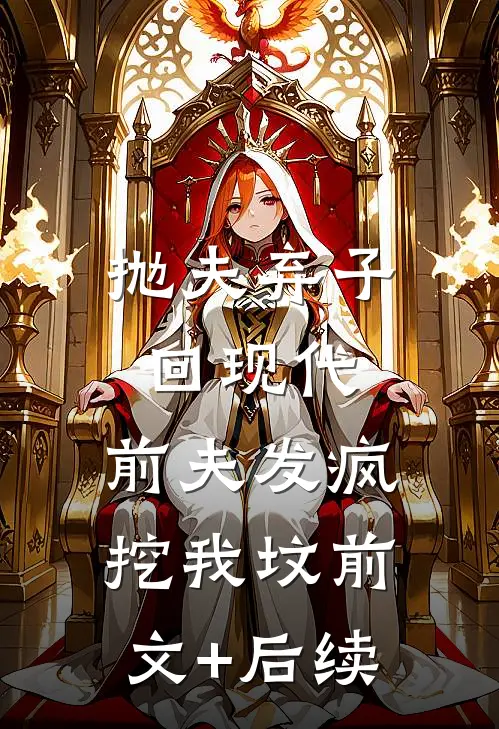 抛夫弃子回现代，前夫发疯挖我坟前文+后续