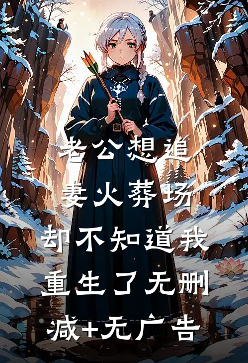 老公想追妻火葬场，却不知道我重生了无删减+无广告