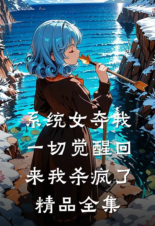 系统女夺我一切觉醒回来我杀疯了精品全集