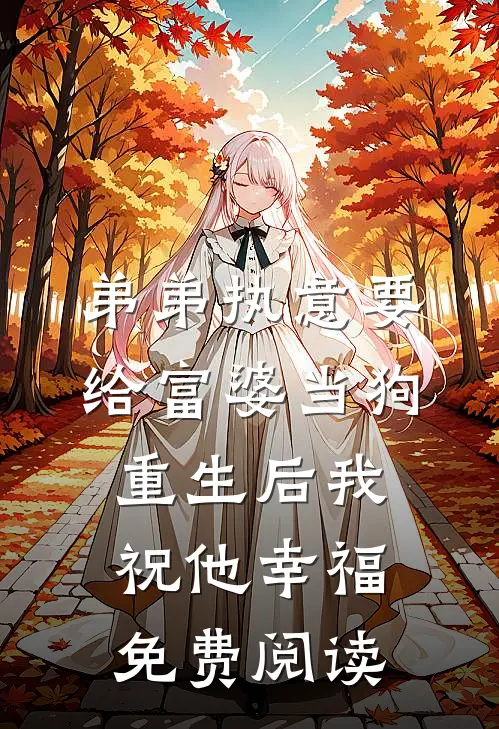 弟弟执意要给富婆当狗，重生后我祝他幸福免费阅读