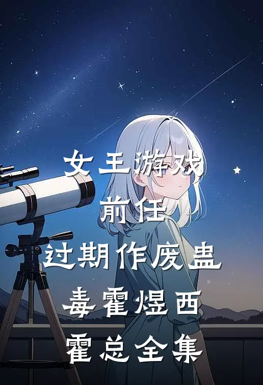 女王游戏：前任，过期作废-蛊毒霍煜西霍总全集