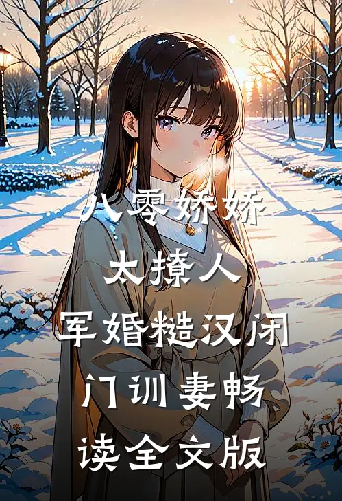 八零娇娇太撩人，军婚糙汉闭门训妻畅读全文版