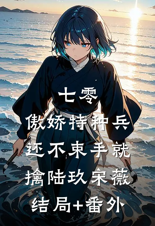 七零：傲娇特种兵还不束手就擒陆玖宋薇结局+番外