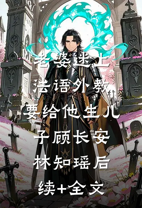 老婆迷上法语外教，要给他生儿子顾长安林知瑶后续+全文