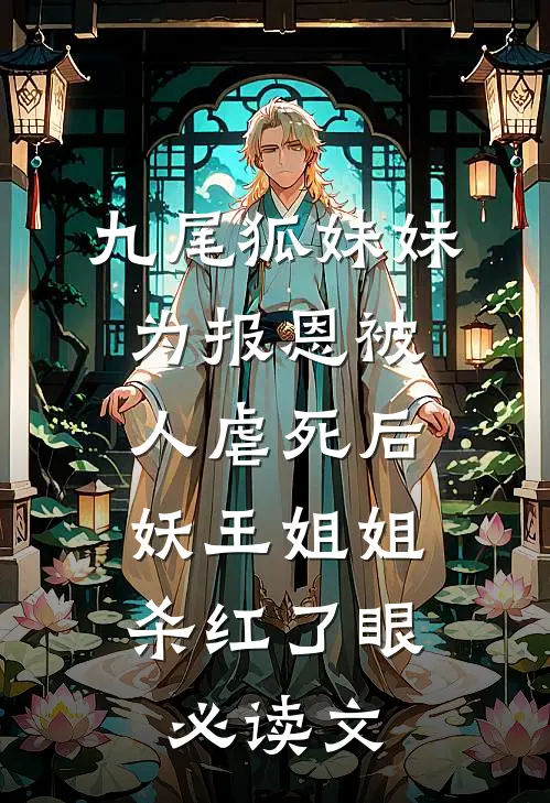 九尾狐妹妹为报恩被人虐死后，妖王姐姐杀红了眼必读文