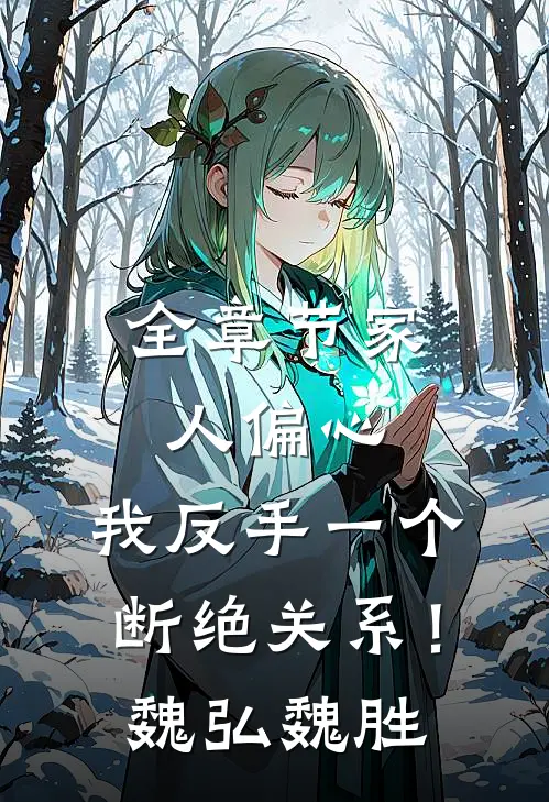 全章节家人偏心，我反手一个断绝关系！魏弘魏胜