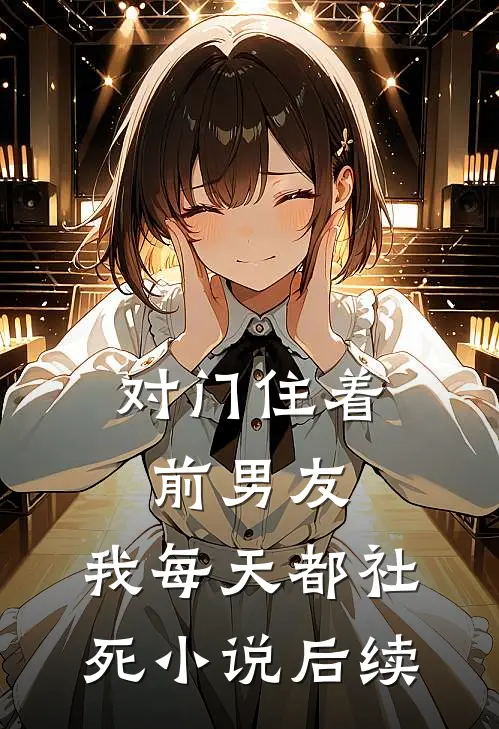 对门住着前男友，我每天都社死小说后续