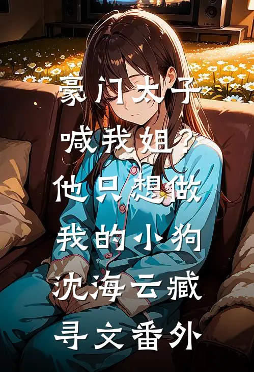 豪门太子喊我姐？他只想做我的小狗沈海云臧寻文番外
