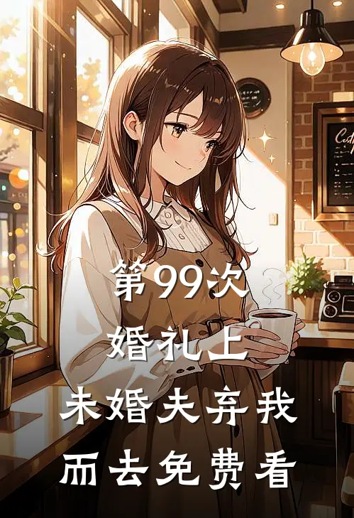 第99次婚礼上，未婚夫弃我而去免费看