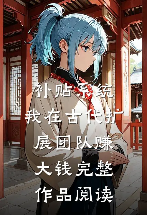 补贴系统：我在古代扩展团队赚大钱完整作品阅读