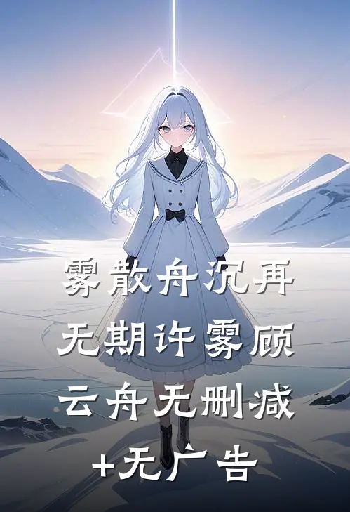 雾散舟沉再无期许雾顾云舟无删减+无广告